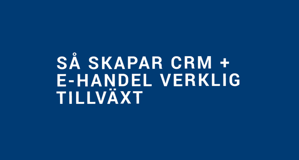 Så skapar CRM-system + E-handel verklig tillväxt